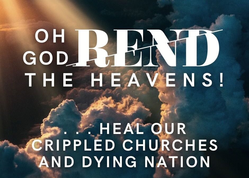 Oh God, Rend the Heavens and Heal our Crippled Churches and Dying Nation