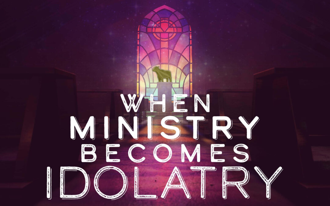 When Ministry Becomes Idolatry by Shane Idleman