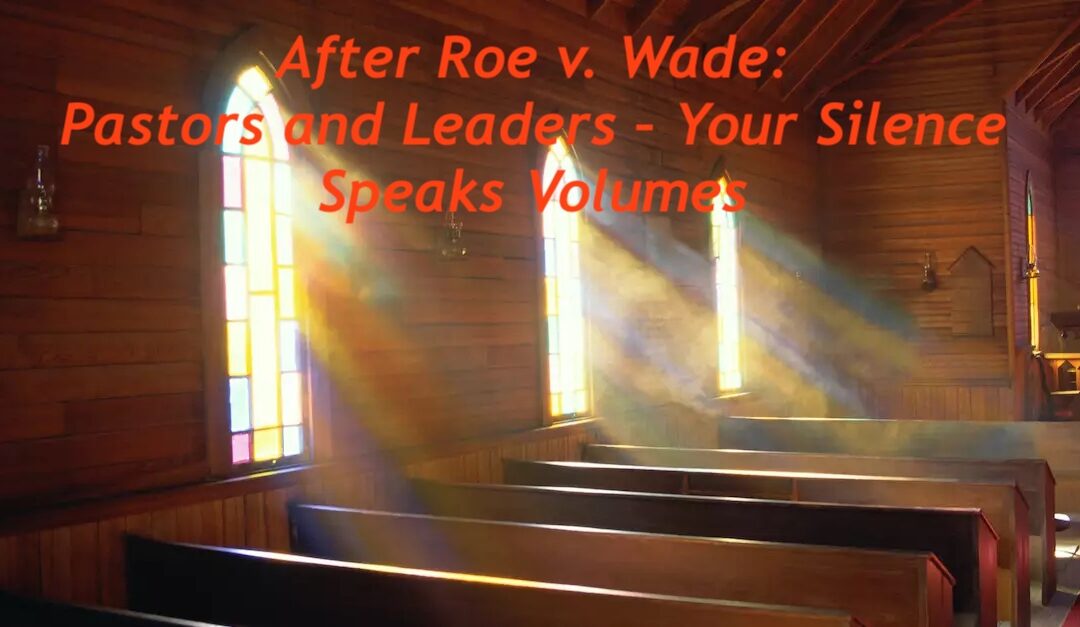 After Roe v. Wade: Pastors and Leaders – Your Silence Speaks Volumes