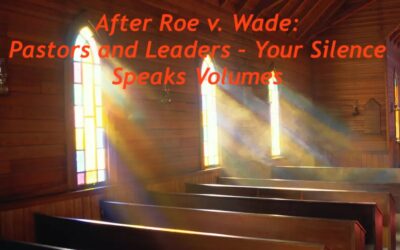 After Roe v. Wade: Pastors and Leaders – Your Silence Speaks Volumes