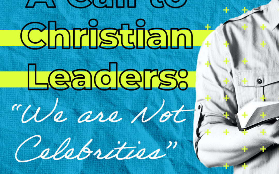 A Call to Christian Leaders: “We are Not Celebrities”