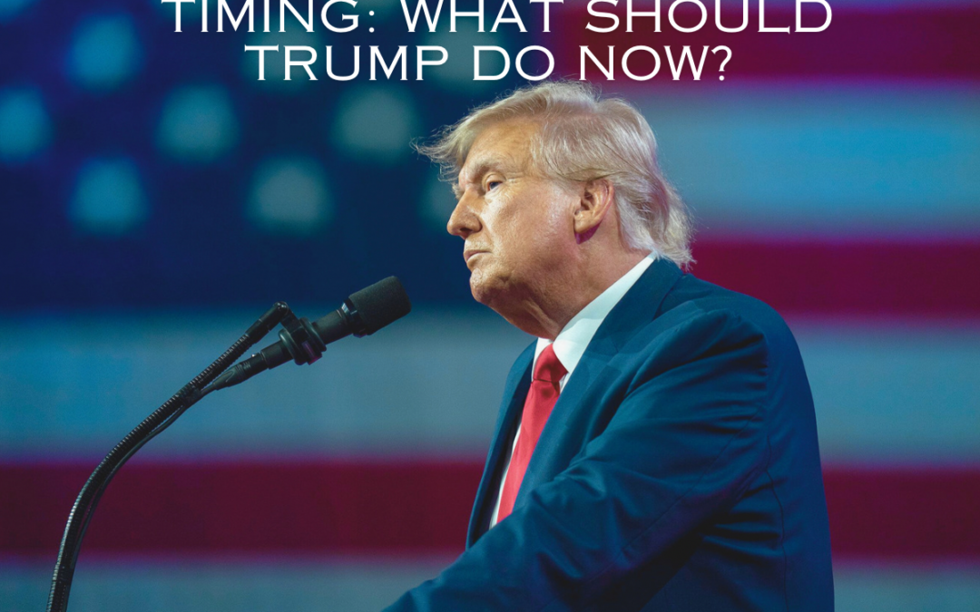 Timing: What Should Trump Do NOW?